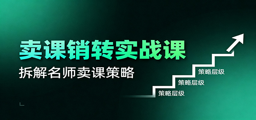 卖课销转实战课：卖课营销模型、销转公式、千万名师亿级卖课术-资源宝库