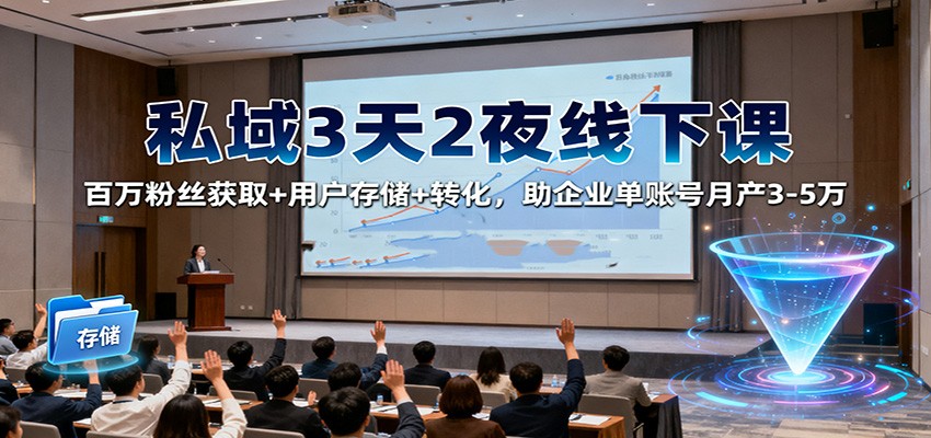 私域3天2夜线下课:百万粉丝获取+用户存储+转化,助企业单账号月产3-5万-资源宝库
