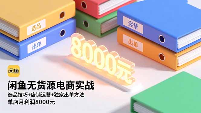 闲鱼无货源电商实战，选品技巧+店铺运营+独家出单方法，单店月利润8000元-资源宝库