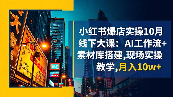 小红书爆店实操10月线下大课：AI工作流+素材库搭建,现场实操教学,月入10w+-资源宝库