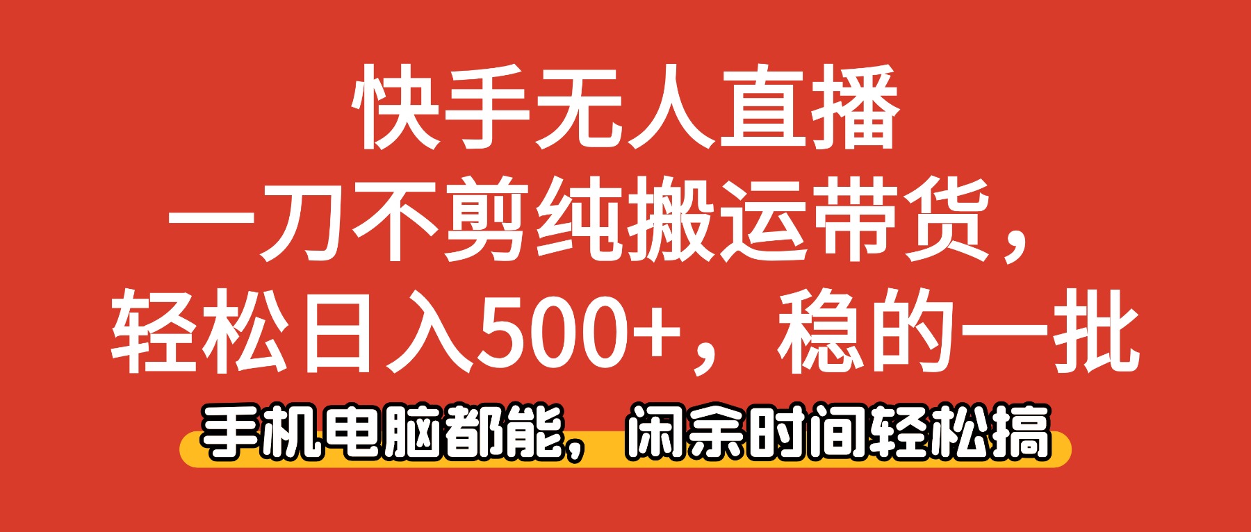 快手无人直播，一刀不剪纯搬运带货轻松日入500+，稳的一批，手机电脑都...-资源宝库