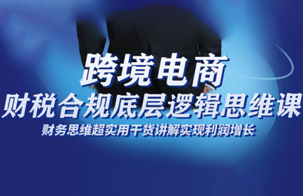跨境电商财稅合规底层逻辑思维课-资源宝库