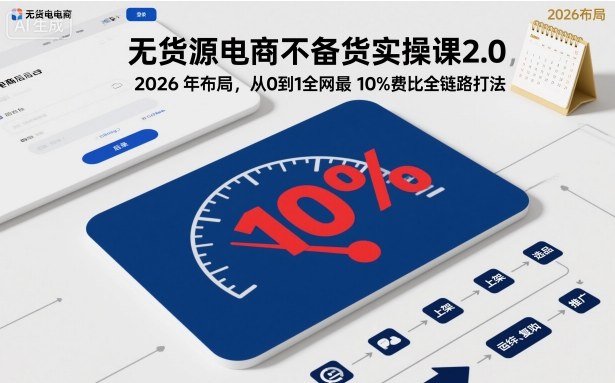 无货源电商不备货实操课2.0，2026年布局，从0到1全网最低10%费比全链路打法【更新中】-资源宝库