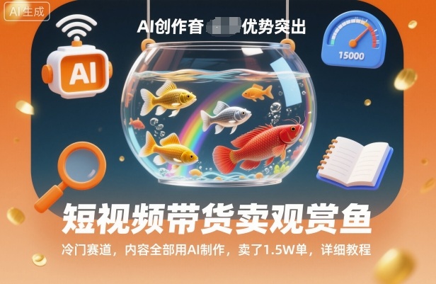 短视频带货卖观赏鱼，冷门赛道，内容全部用AI制作，卖了1.5W单，详细教程-资源宝库