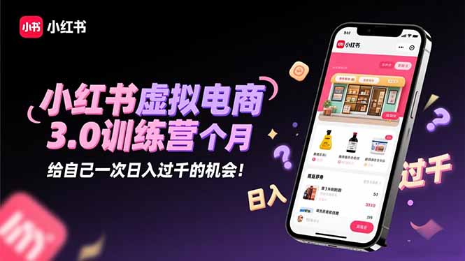 小红书虚拟电商3.0训练营:2025最后1个月,给自己一次日入过千的机会!-资源宝库