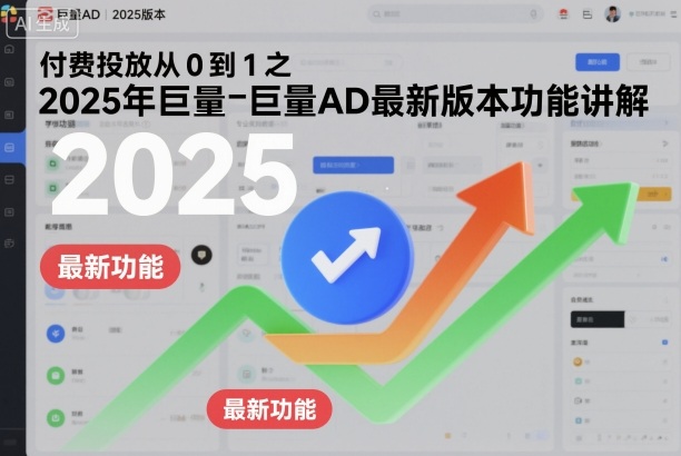 付费投放从0到1之2025年巨量AD最新版本功能讲解-资源宝库