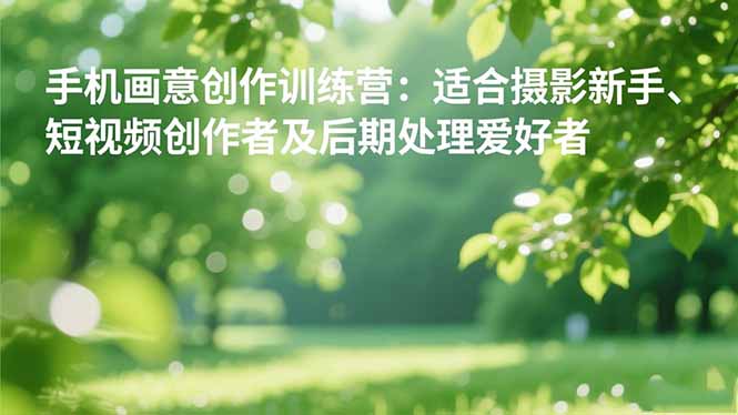 手机摄影之画意创作训练营:适合摄影新手、短视频创作者及后期处理爱好者-资源宝库