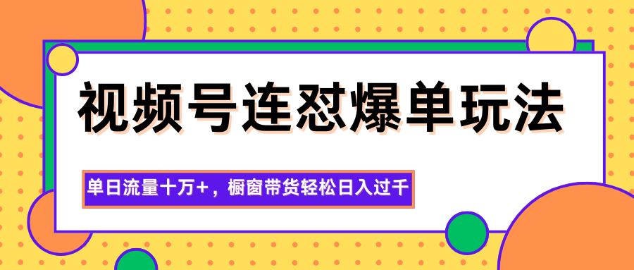 视频号连怼爆单玩法,单日流量十万+,橱窗带货轻松日入过千-资源宝库