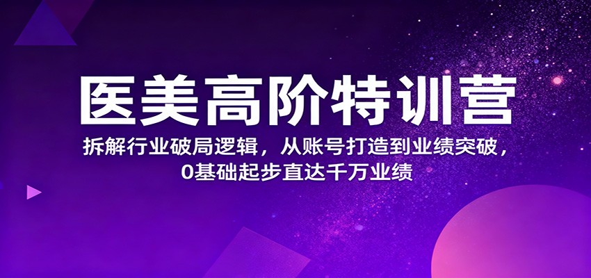 医美高阶特训营,拆解行业破局逻辑,从账号打造到业绩突破,0基础起步直达千万业绩-资源宝库