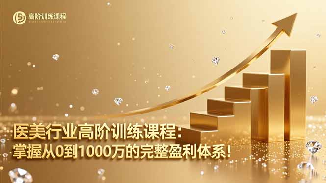 医美行业高阶训练课程：掌握从0到1000万的完整盈利体系！-资源宝库