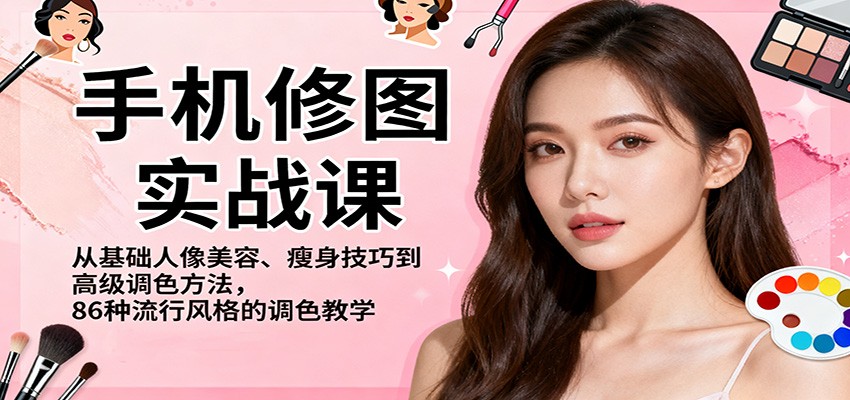 手机修图实战课,从基础人像美容、瘦身技巧到高级调色方法,86种流行风格的调色教学-资源宝库
