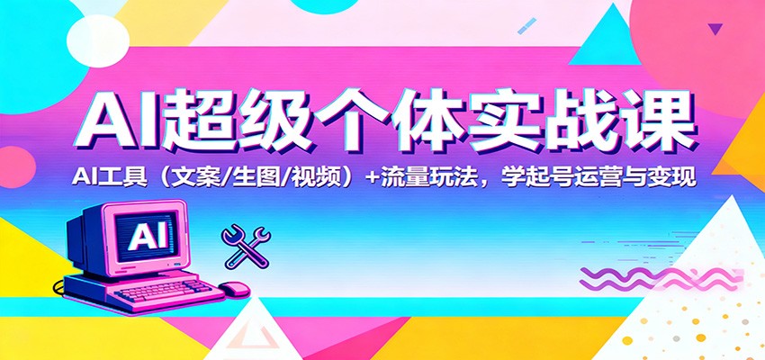 AI超级个体实战课:AI 工具(文案/生图/视频)+ 流量玩法,学起号运营与变现-资源宝库