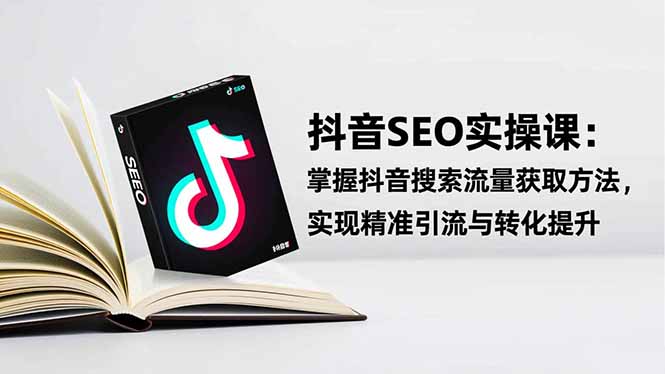 抖音SEO实战引流课：掌握抖音搜索流量获取方法，实现精准引流与转化提升-资源宝库