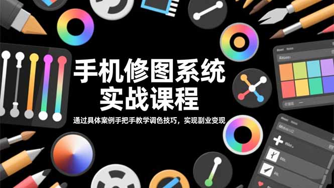 手机修图系统实战课程,通过具体案例手把手教学调色技巧,实现副业变现-资源宝库