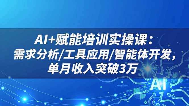 AI+赋能培训实操课:需求分析/工具应用/智能体开发,单月收入突破3万-资源宝库