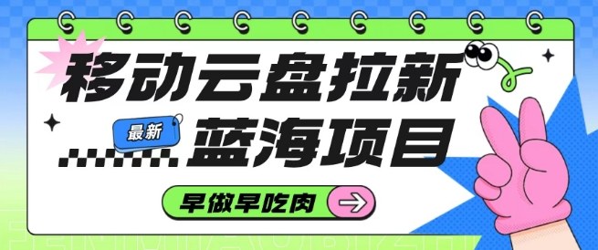 移动云盘拉新，最新蓝海项目，早做早吃肉，超高拉新比例-资源宝库