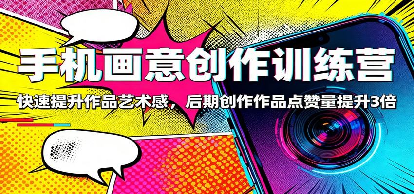 手机画意创作训练营：快速提升作品艺术感，后期创作作品点赞量提升3倍-资源宝库