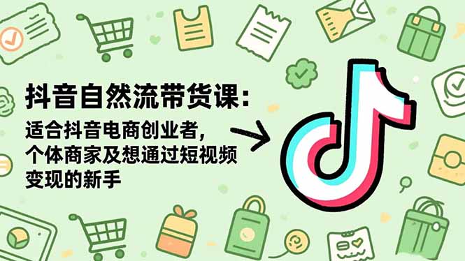 抖音自然流带货课:适合抖音电商创业者,个体商家及想通过短视频变现的新手-资源宝库