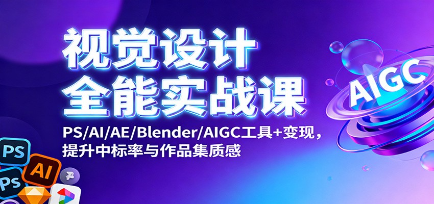 视觉设计全能实战课:PS/AI/AE/Blender/AIGC工具+变现,提升中标率与作品集质感-资源宝库