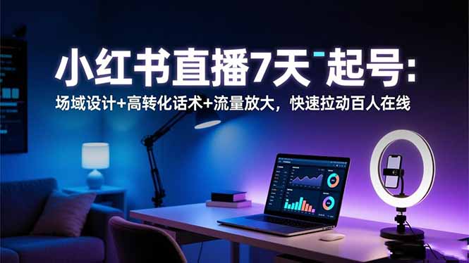 小红书直播7天起号:场域设计+高转化话术+流量放大,快速拉动百人在线-资源宝库