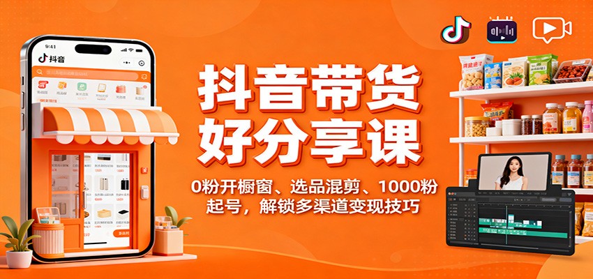 抖音带货好物分享课:0粉开橱窗、选品混剪、1000粉起号,解锁多渠道变现技巧-资源宝库