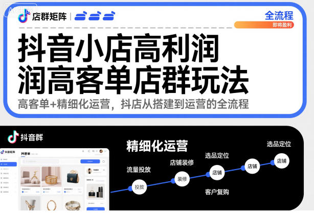 抖音小店高利润高客单店群玩法,高客单+精细化运营,抖店从搭建到运营的全流程-资源宝库