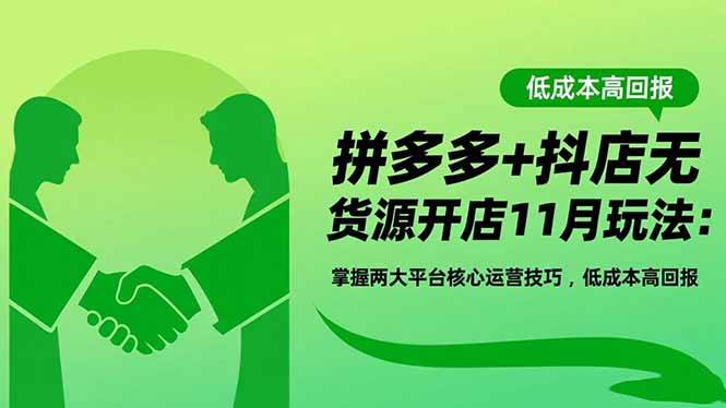 拼多多+抖店无货源开店11月玩法:掌握两大平台核心运营技巧,低成本高回报-资源宝库