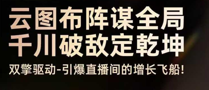 云图布阵谋全局千川破敌定乾坤,双擎驱动-引爆直播间的增长飞船,8月4日线下课-资源宝库