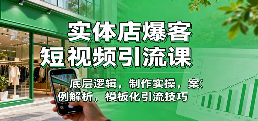 实体店爆客短视频引流课:底层逻辑,制作实操,案例解析,模板化引流技巧-资源宝库