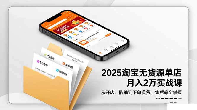2025淘宝无货源单店月入2万-更11月:从开店、防骗到下单发货、售后全掌握-资源宝库