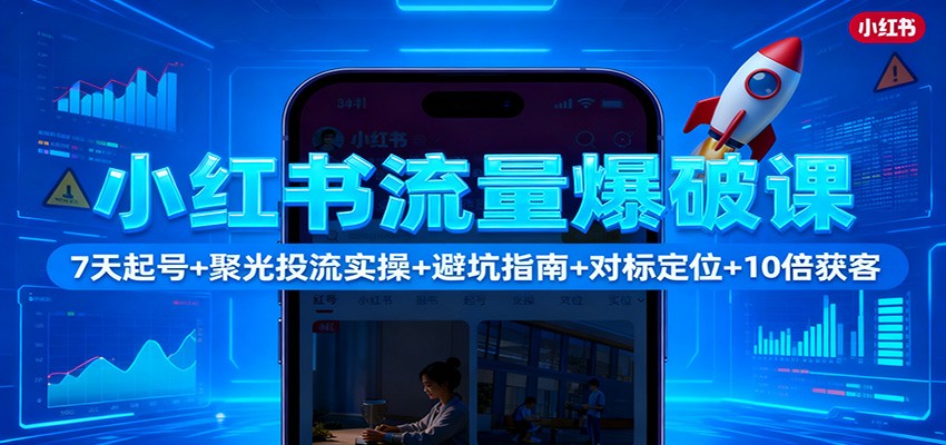小红书流量爆破课：7天起号+聚光投流实操+避坑指南+对标定位+10倍获客-资源宝库