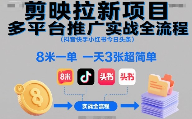 剪映拉新项目多平台推广实战全流程(抖音快手小红书今日头条)，8米一单，一天3张超简单-资源宝库