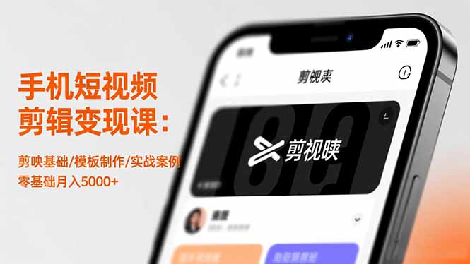 手机短视频剪辑变现课：剪映基础/模板制作/实战案例，零基础月入5000+-资源宝库