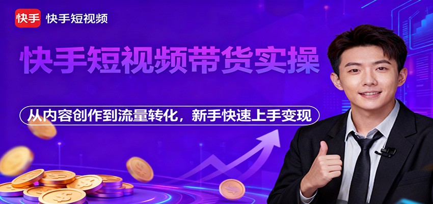快手短视频带货实操,从内容创作到流量转化,新手快速上手变现-资源宝库