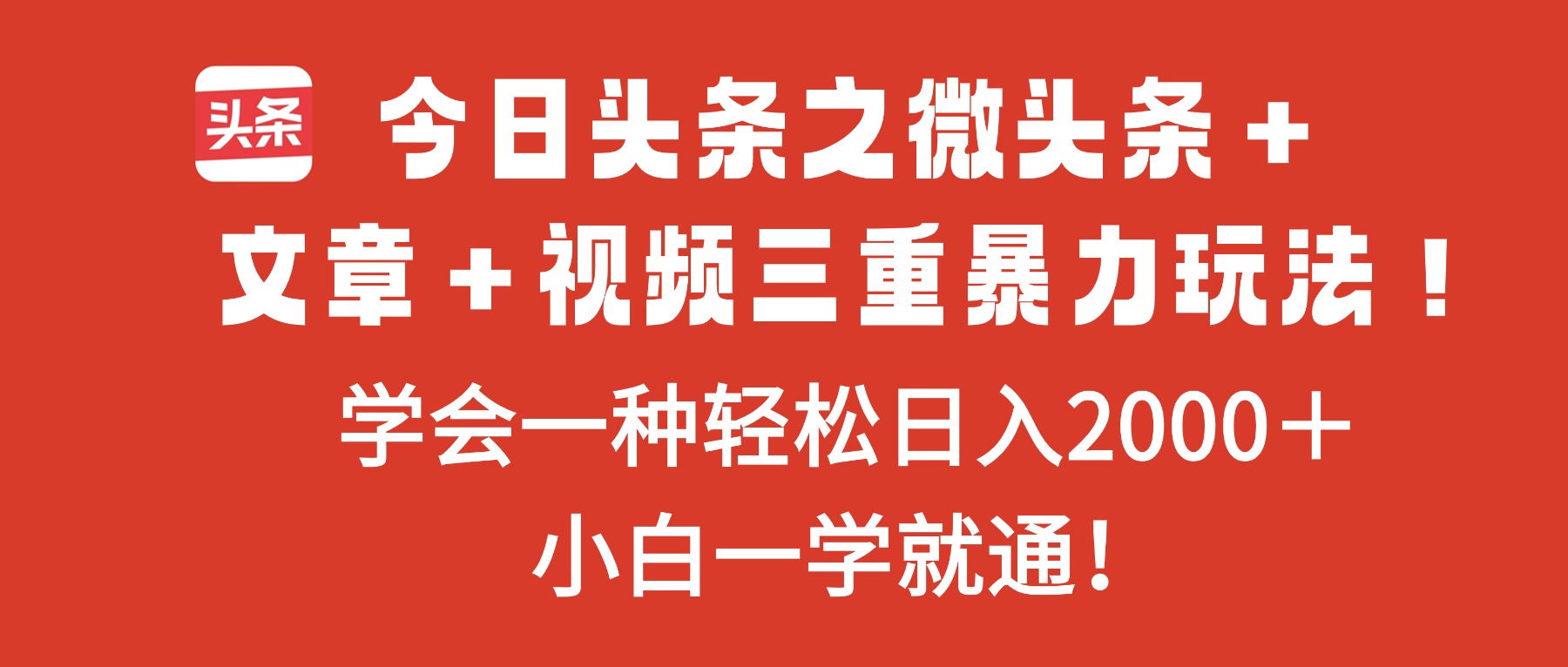 今日头条之微头条＋文章＋视频三重暴力玩法，学会一种轻松日入2000＋，...-资源宝库