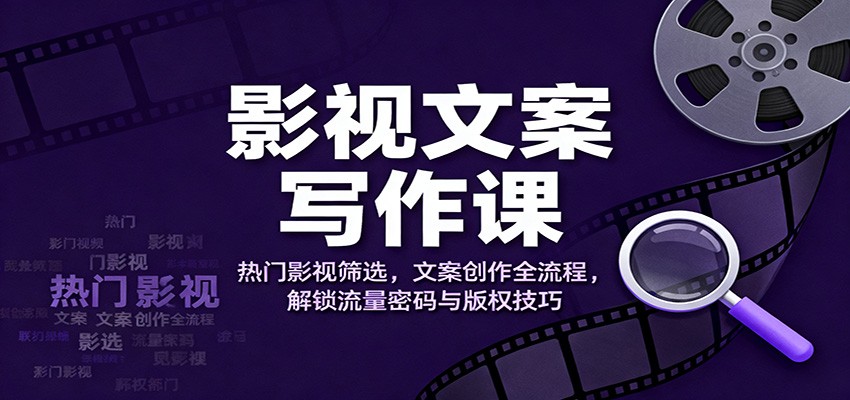 影视文案写作课：热门影视筛选，文案创作全流程，解锁流量密码与版权技巧-资源宝库