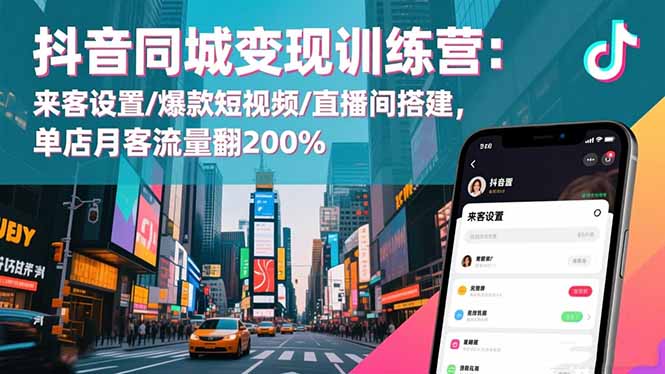 抖音同城变现训练营：来客设置/爆款短视频/直播间搭建,单店月客流量翻200%-资源宝库