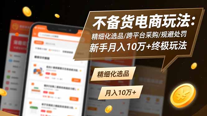 不备货电商玩法：精细化选品/跨平台采购/规避处罚，新手月入10万+终极玩法-资源宝库