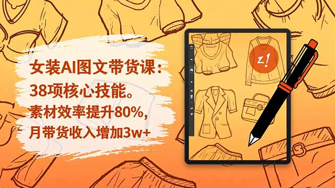 女装AI图文带货课:38项核心技能,素材效率提升80%,月带货收入增加3w+-资源宝库