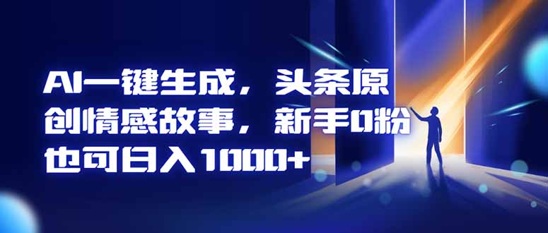 AI一键生成，头条原创情感故事，新手0粉也可日入1000+-资源宝库