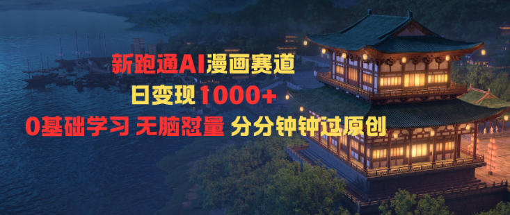新跑通AI漫画赛道日变现1k+0基础学习无脑怼量分分钟钟过原创-资源宝库