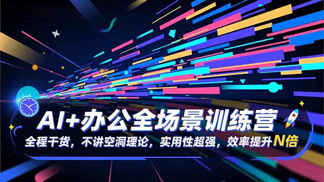 AI+办公全场景训练营:全程干货,不讲空洞理论,实用性超强,效率提升N倍-资源宝库