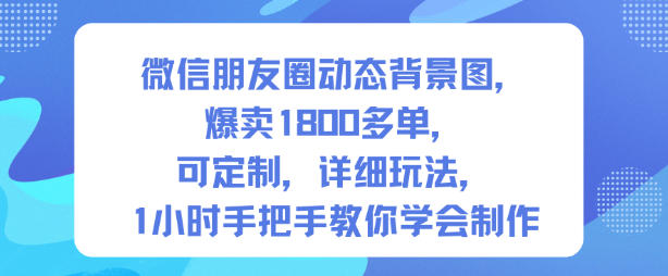 微信朋友圈动态背景图，爆卖1800多单，可定制，详细的玩法，1小时手把手教你学会制作【第一期】-资源宝库