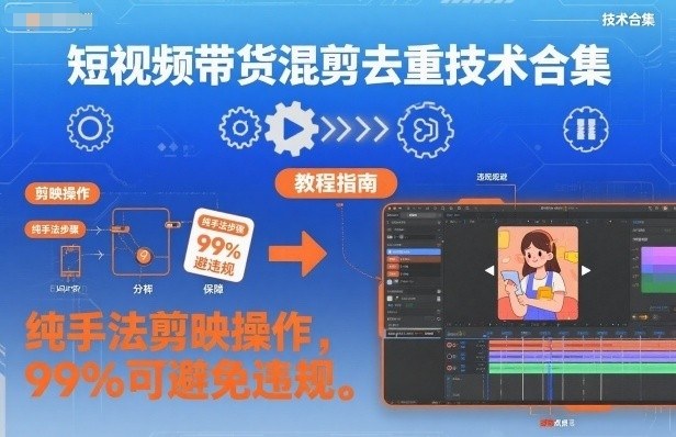 短视频带货混剪去重技术合集,纯手法剪映操作,99%可避免违规-资源宝库
