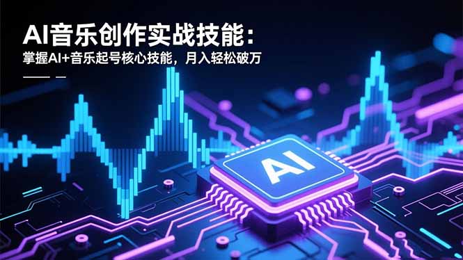 AI音乐创作实战技能:掌握AI+音乐起号核心技能,月入轻松破万-资源宝库
