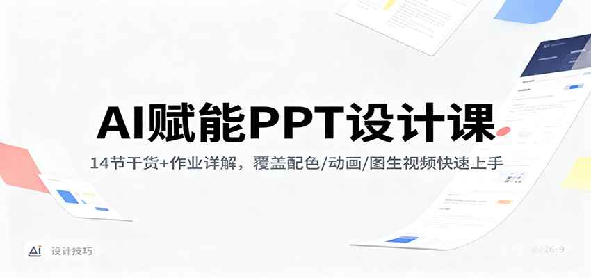 AI赋能PPT设计课：14节干货+作业详解，覆盖配色/动画/图生视频快速上手-资源宝库