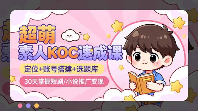 超萌 素人KOC速成课:定位+账号搭建+选题库,30天掌握短剧/小说推广变现-资源宝库