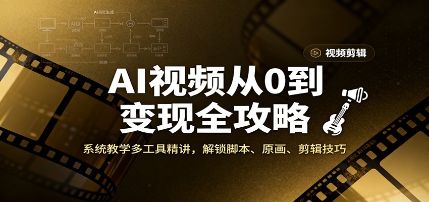 AI视频从0到变现全攻略,系统教学多工具精讲,解锁脚本、原画、剪辑技巧-资源宝库