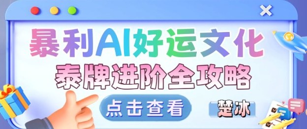 项目拆解:暴利AI小众赛道好运文化泰牌进阶变现全攻略-资源宝库