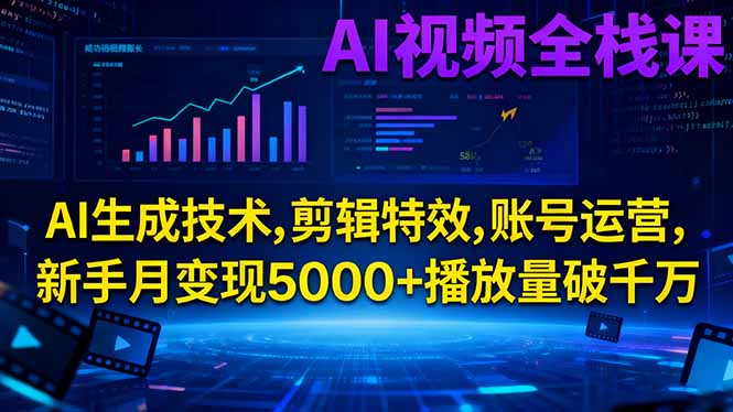 AI视频全栈课:AI生成技术,剪辑特效,账号运营,新手月变现5000+播放量破千万-资源宝库